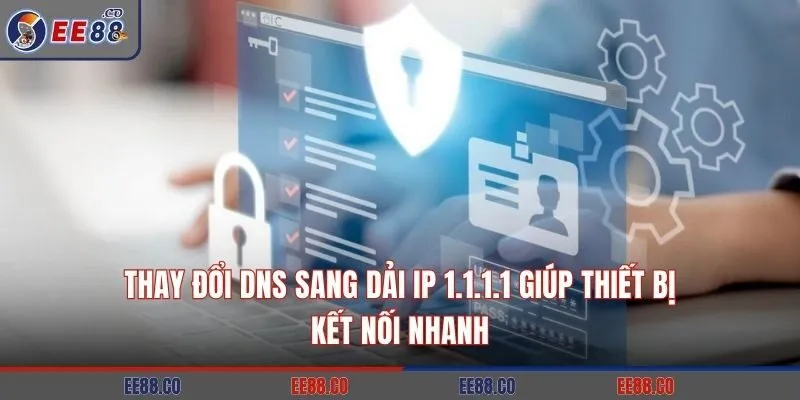 Thay đổi DNS sang dải IP 1.1.1.1 giúp thiết bị kết nối nhanh