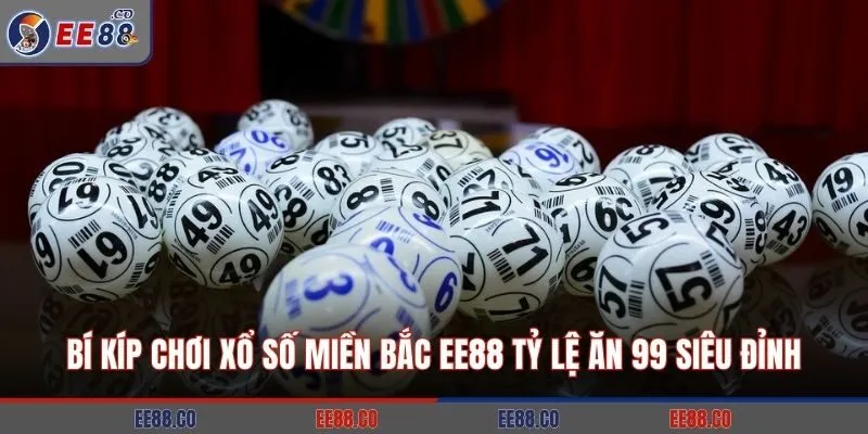 Bí Kíp Chơi Xổ Số Miền Bắc EE88 Tỷ Lệ Ăn 99 Siêu Đỉnh